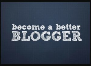 Top Ten Tips To Become A Better Blogger